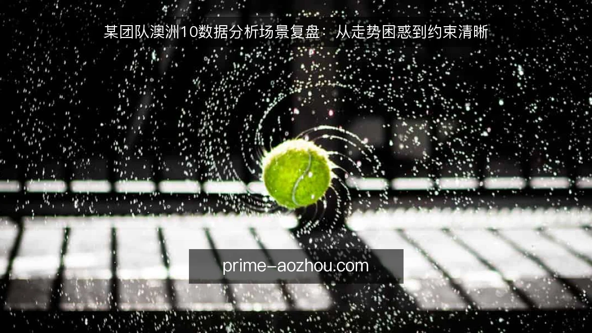 某团队澳洲10数据分析场景复盘：从走势困惑到约束清晰