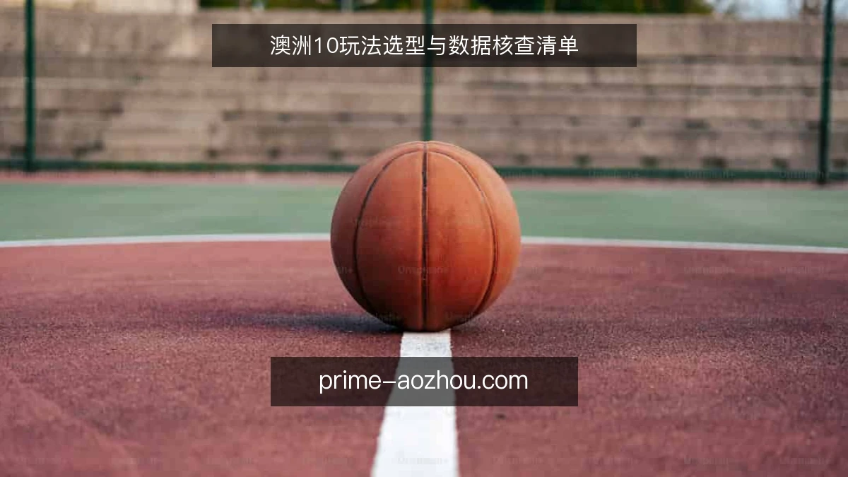 澳洲10玩法选型与数据核查清单
