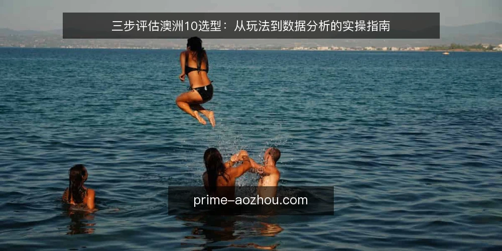 三步评估澳洲10选型:从玩法到数据分析的实操指南 — 第一步:明确需求边界 配图