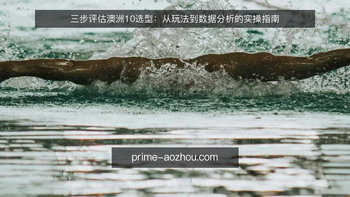 三步评估澳洲10选型:从玩法到数据分析的实操指南